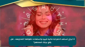 4 أبراج تستعد لانفراجة مالية كبيرة واستعادة حقوقها الضائعة.. هل يقع برجك ضمنهم؟